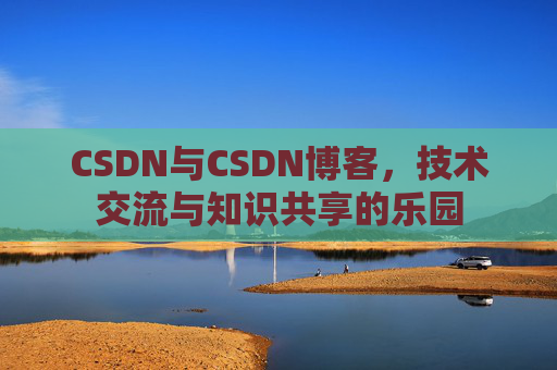 CSDN与CSDN博客，技术交流与知识共享的乐园