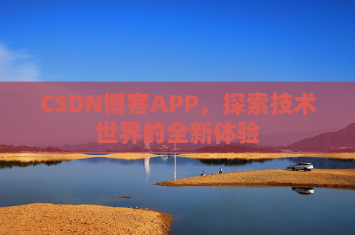CSDN博客APP,探索技术世界的全新体验 CSDN博客APP,探索技术世界的全新体验